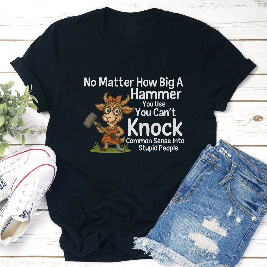 No Matter How Big A Hammer You Use Tee