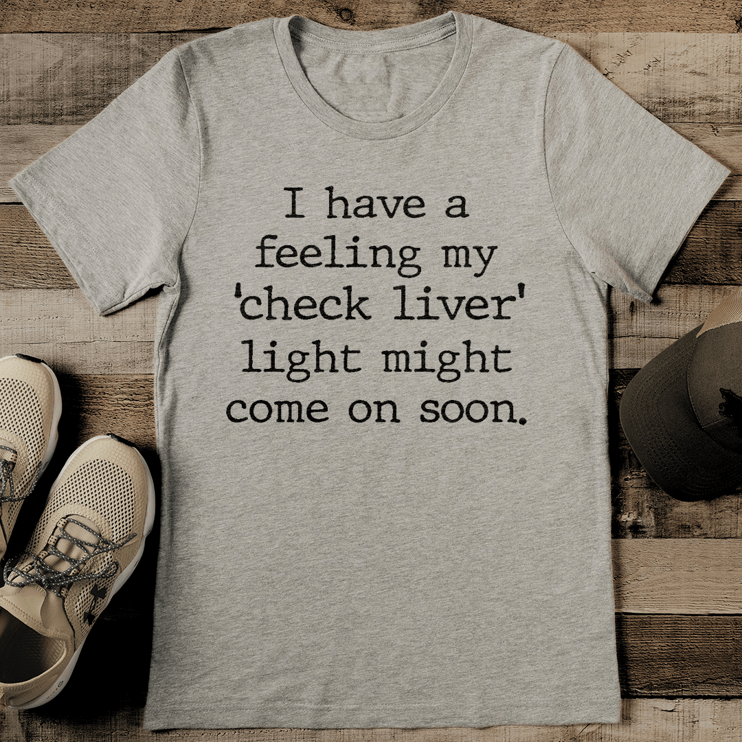 I Have A Feeling My Check Liver Light Might Come On Soon Tee