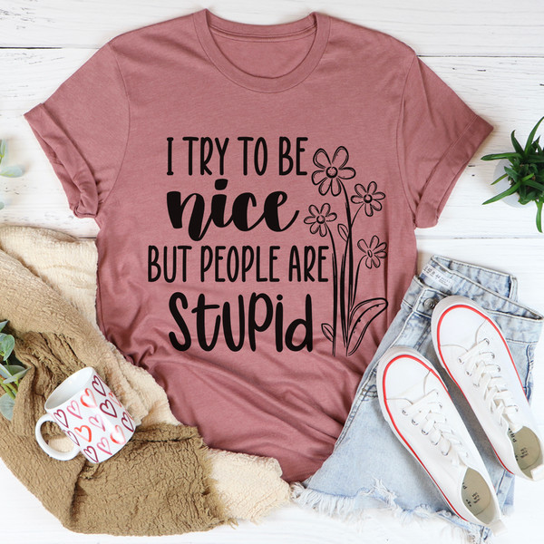 I Try To Be Nice But People Are Stupid Tee