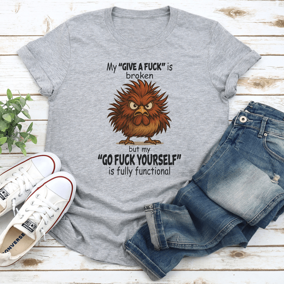 My Give A F-ck Is Broken But My Go F-ck Yourself is Fully Functional Tee