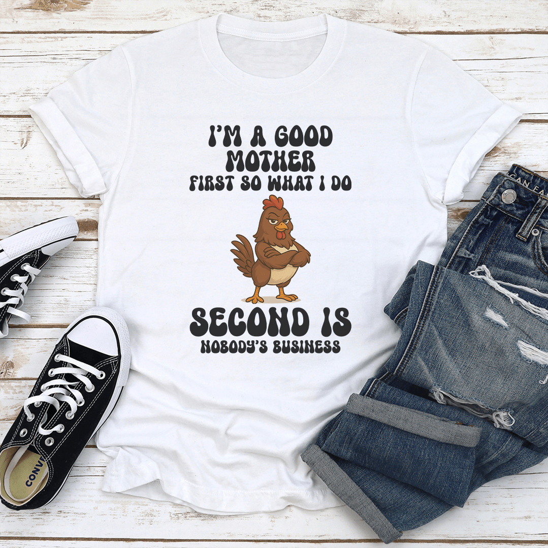 I’m A Good Mother First So What I Do Second Is Nobody's Business Tee
