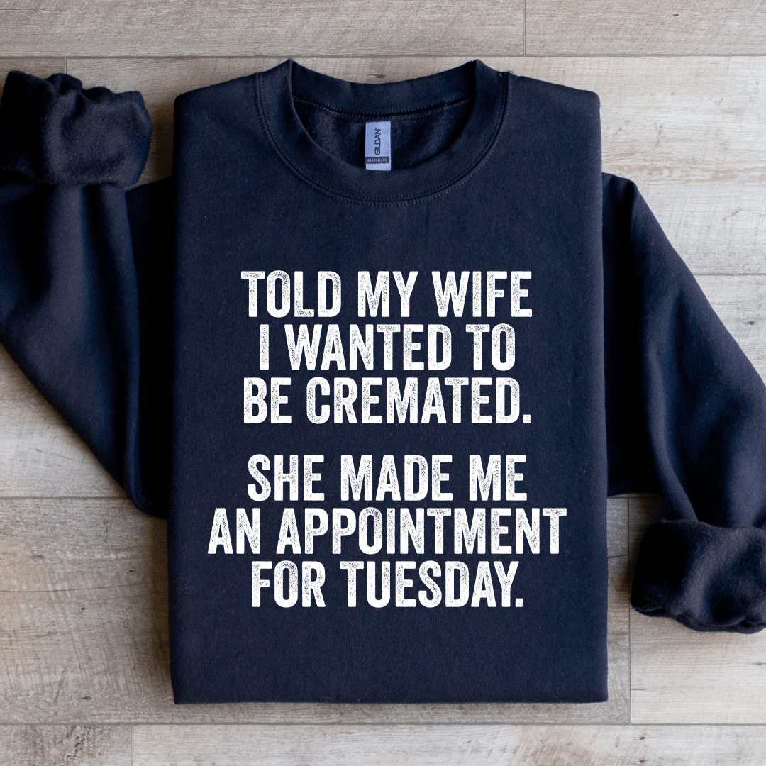Told My Wife I Wanted To Be Cremated Sweatshirt
