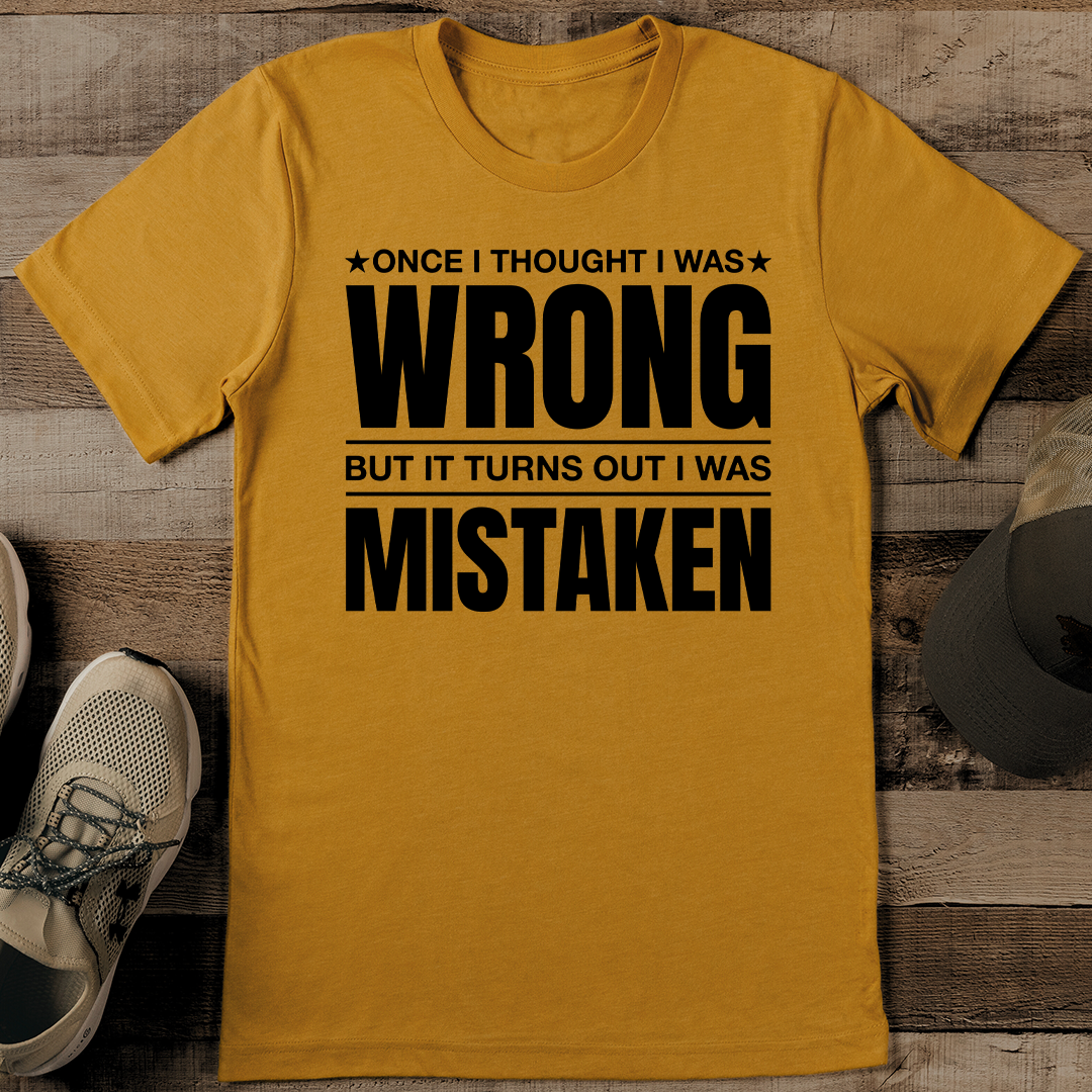 Once I Thought I Was Wrong But It turns Out I Was Mistaken Tee
