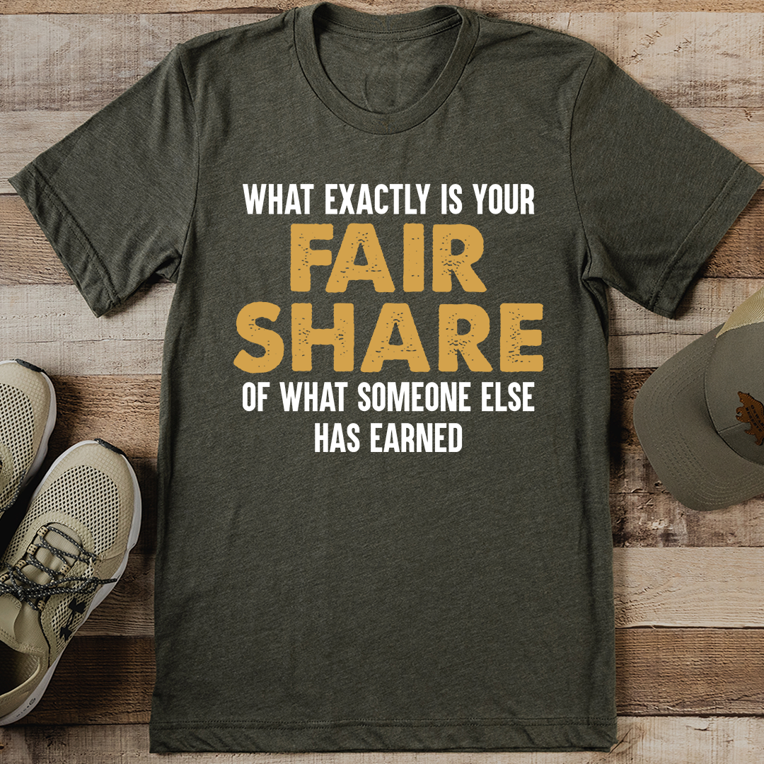What Exactly Is Your Fair Share Of What Someone Else Has Earned Tee