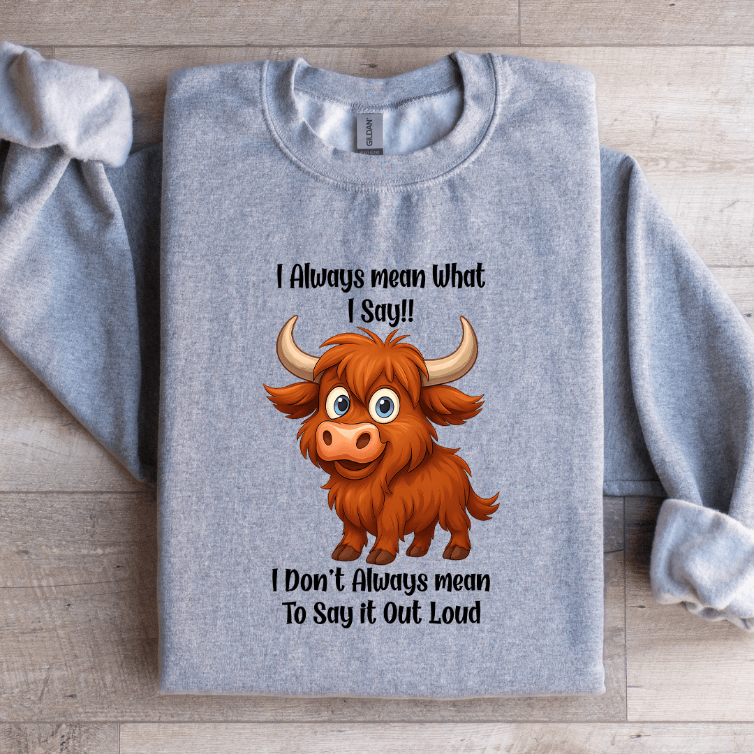 I Always Mean What I Say Sweatshirt