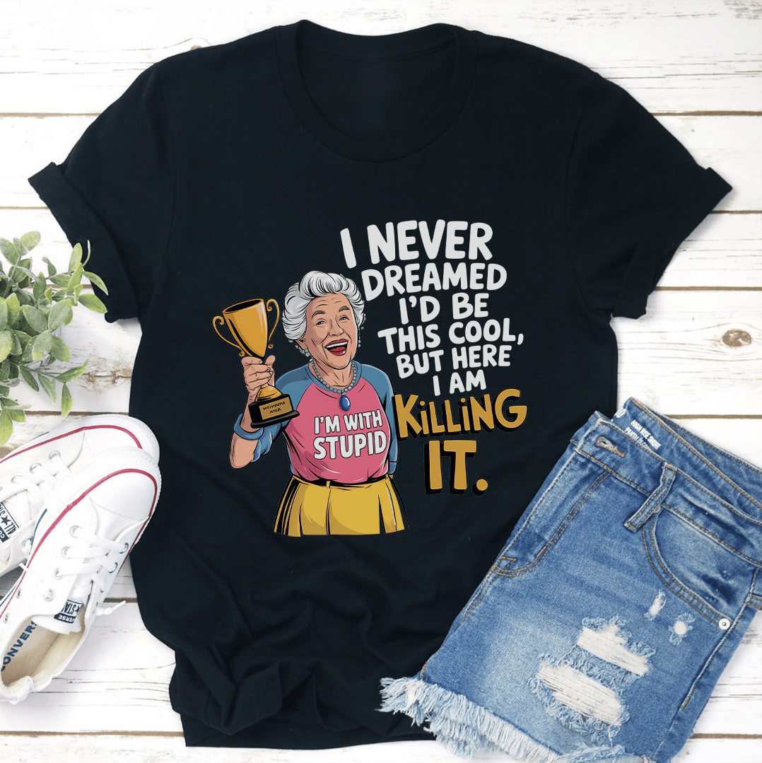 I Never Dreamed I'd Be This Cool Tee