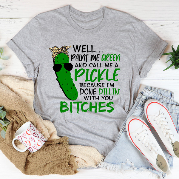 Well Paint Me Green And Call Me A Pickle Tee