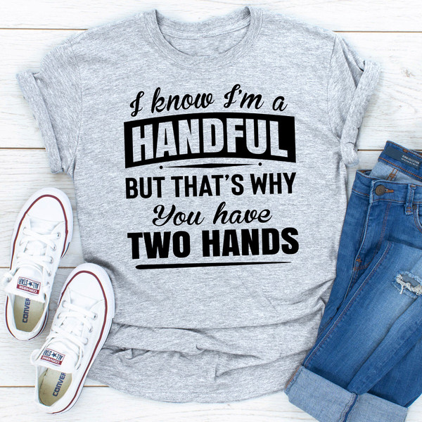 I Know I'm A Handful But That's Why You Have Two Hands