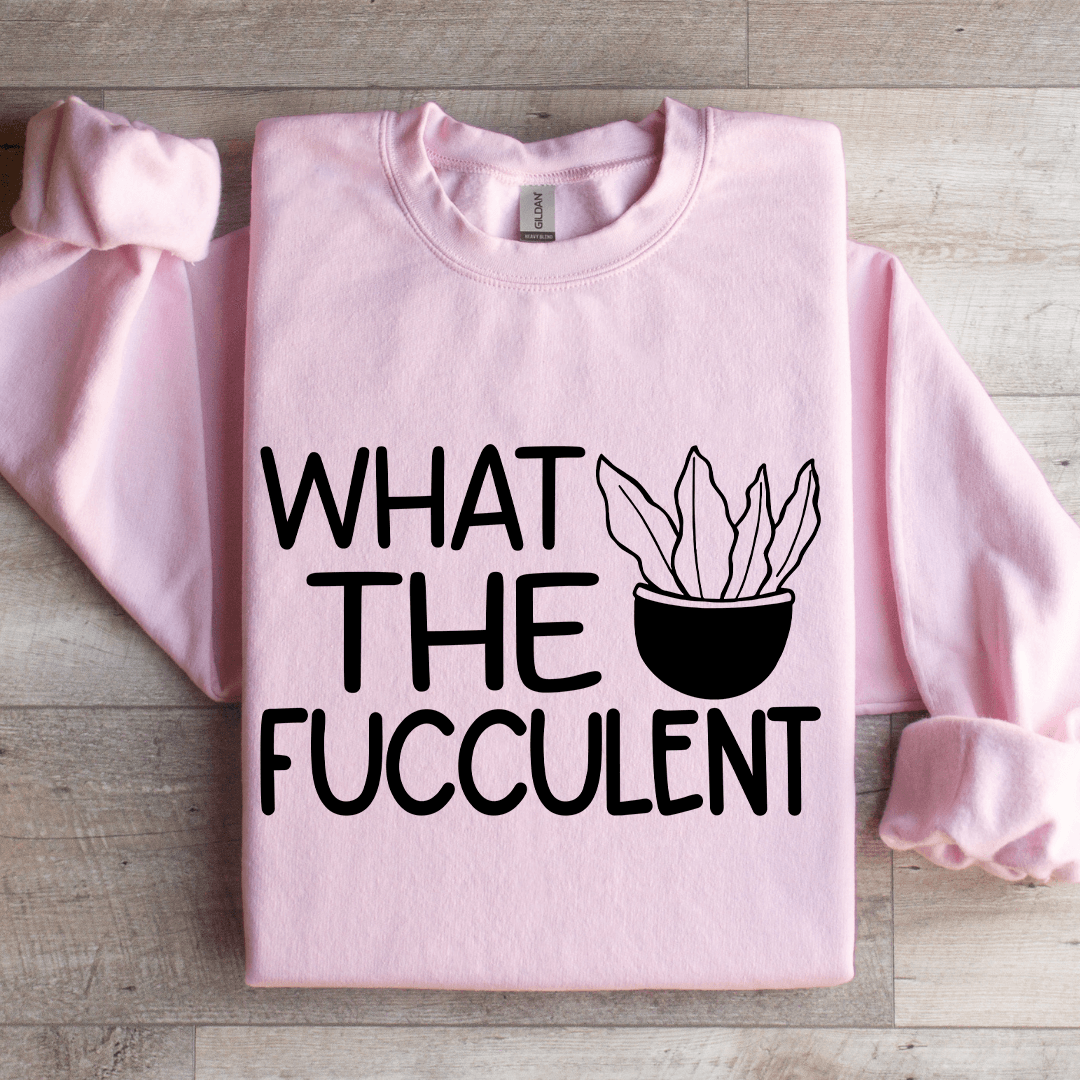 What The Fucculent Sweatshirt