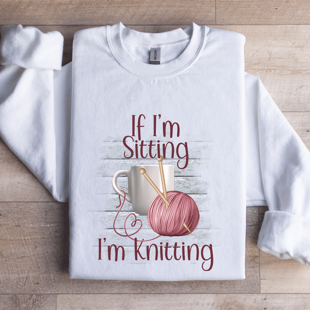 If I'm Sitting I'm Knitting Sweatshirt