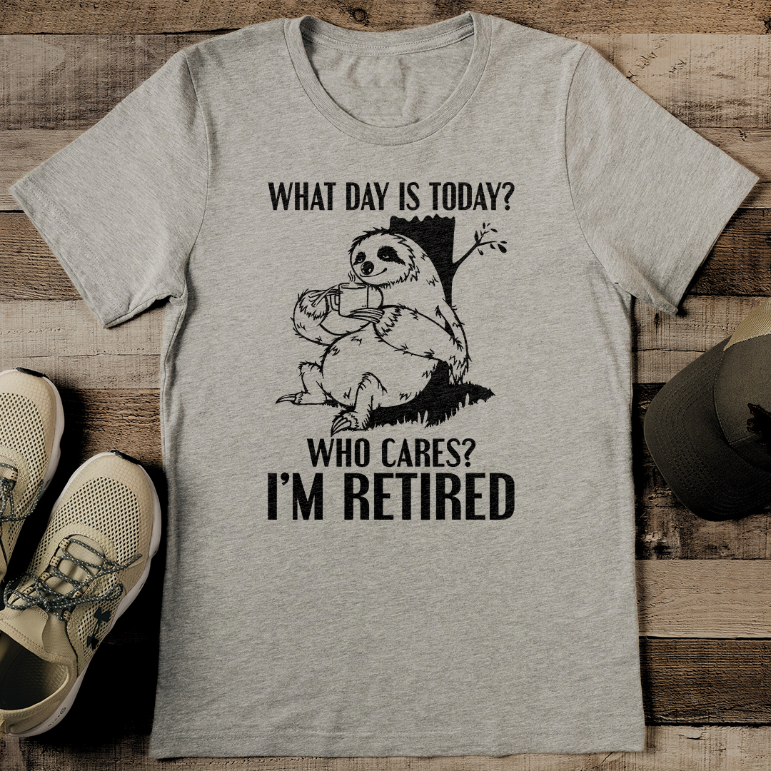 What Day Is Today Who Cares I'm Retired Tee