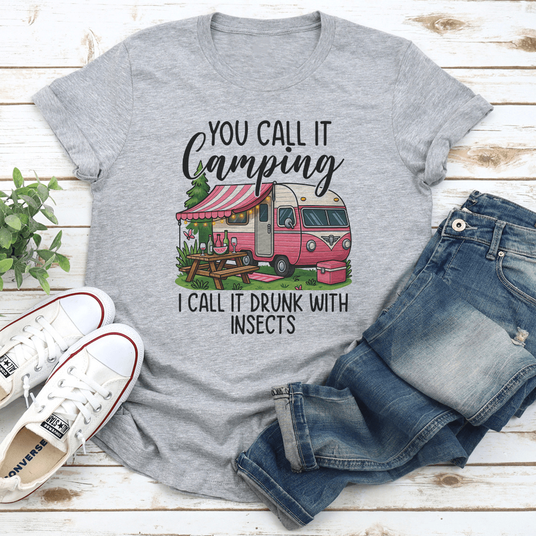 You Call It Camping I Call It Drunk With Insects Tee