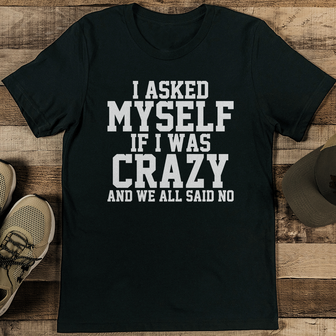 I Asked Myself If I Was Crazy And We All Said No Tee