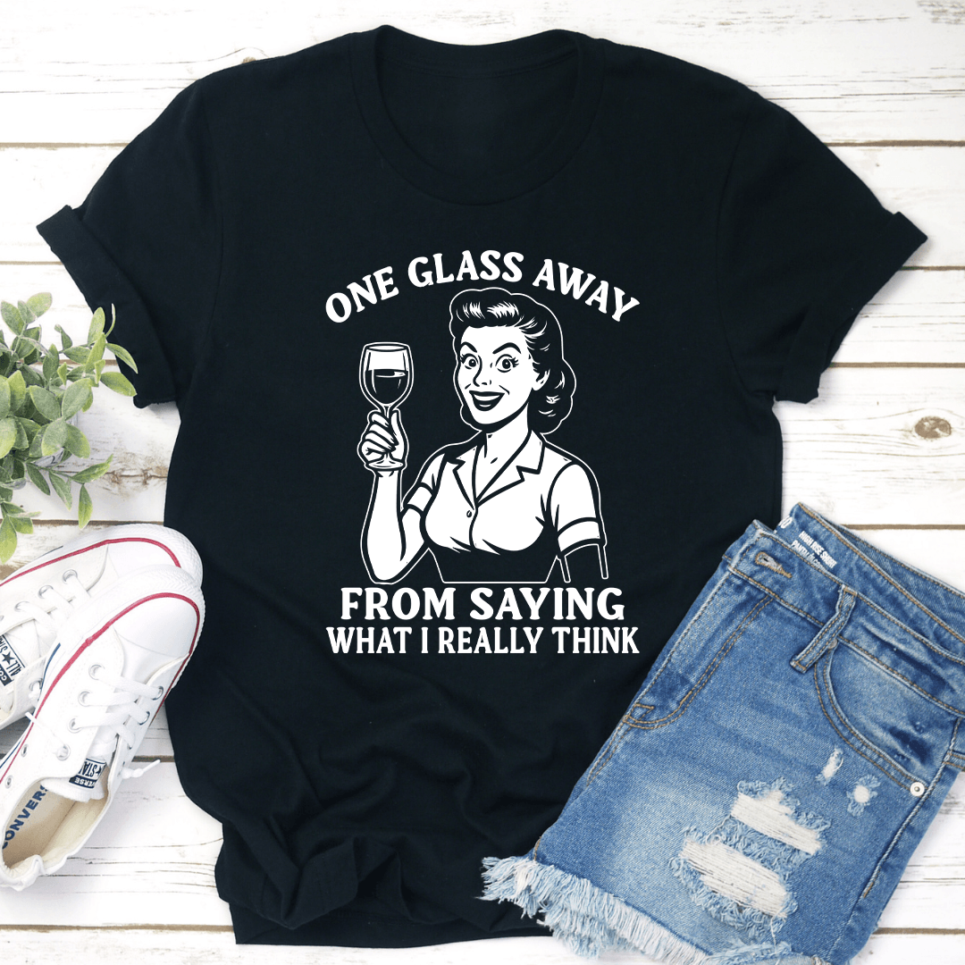 One Glass Away From Saying What I Really Think Tee