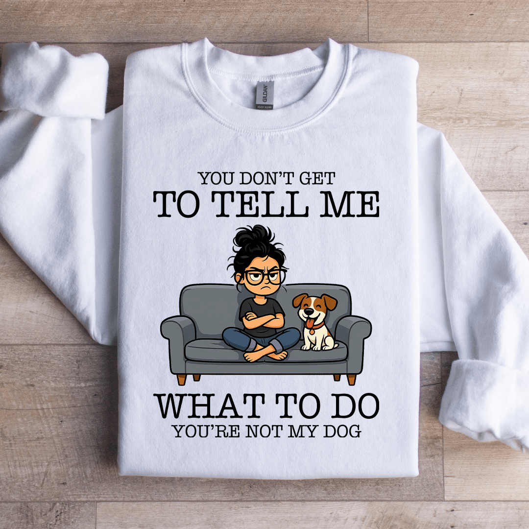 You Don't Get To Tell Me Sweatshirt