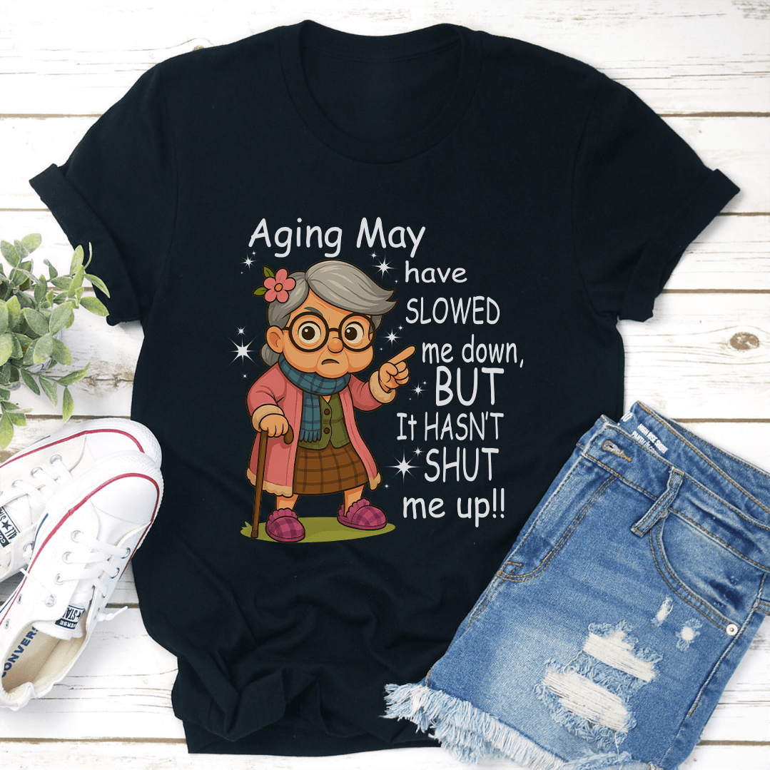 Aging May Have Slowed Me Down But It Hasn't Shut Me Up Tee