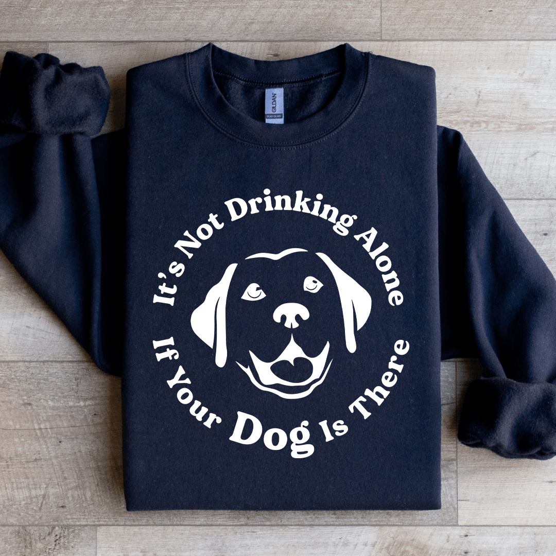 It's Not Drinking Alone If Your Dog Is There Sweatshirt