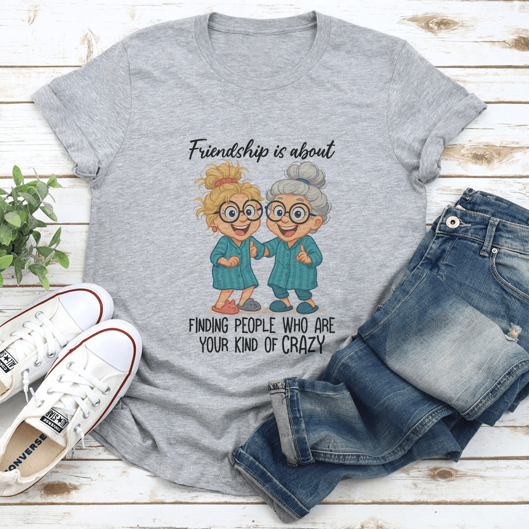 Friendship Is About Finding People Who Are Your Kind Of Crazy Tee