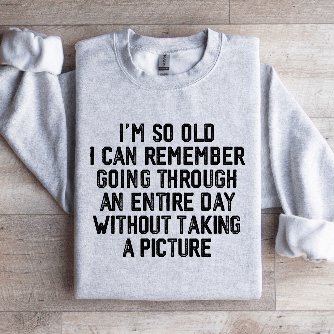 I'm So Old I Can Remember Going Through An Entire Day Sweatshirt
