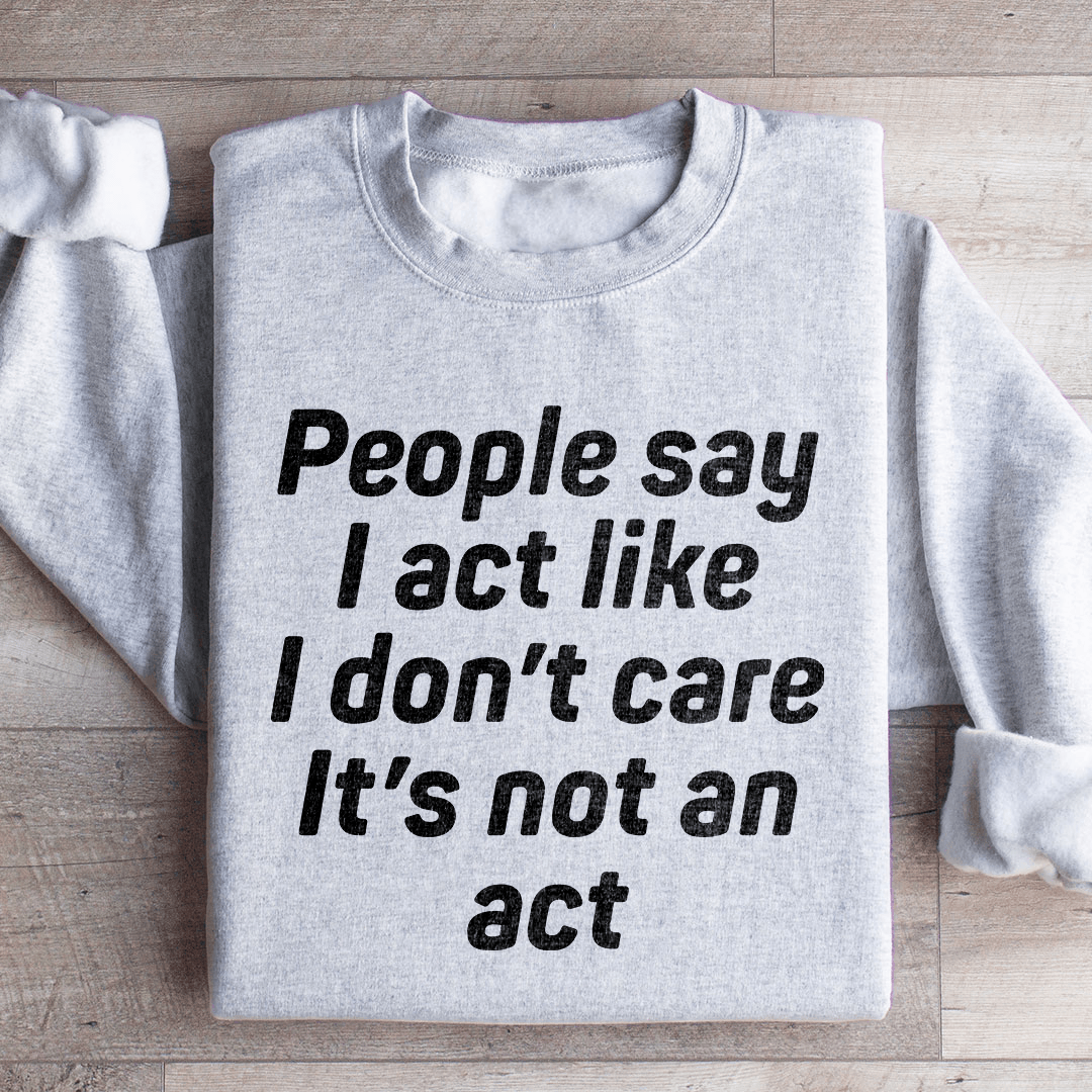 People Say I Act Like I Don't Care It's Not An Act Sweatshirt