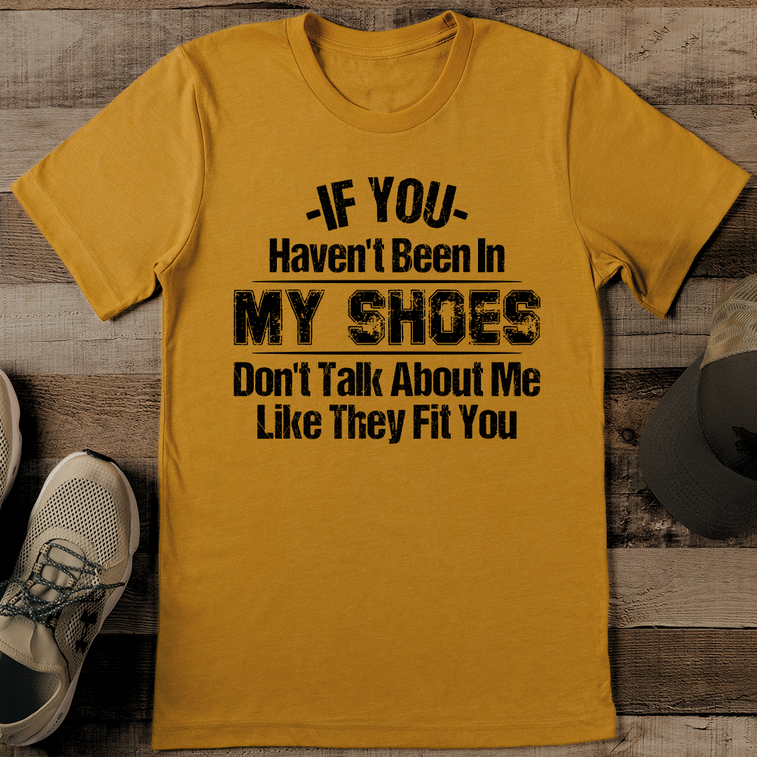If You Haven't Been In My Shoes Tee