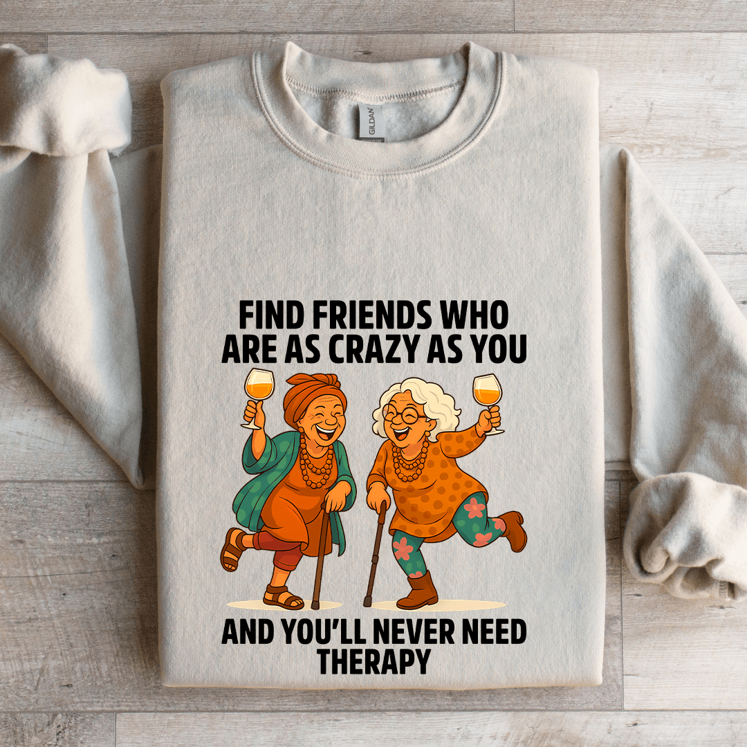 Find Friends Who Are As Crazy As You Sweatshirt