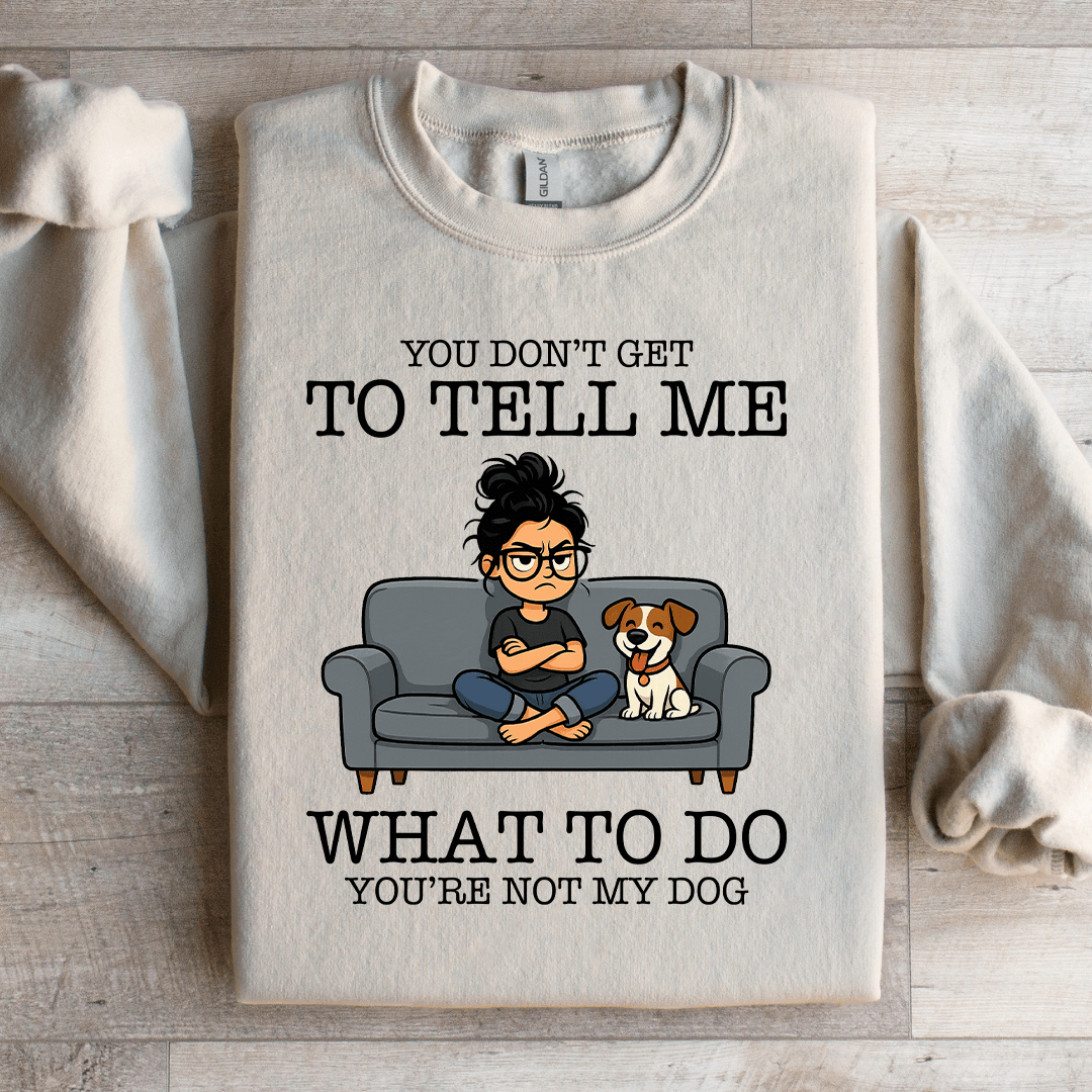 You Don't Get To Tell Me Sweatshirt
