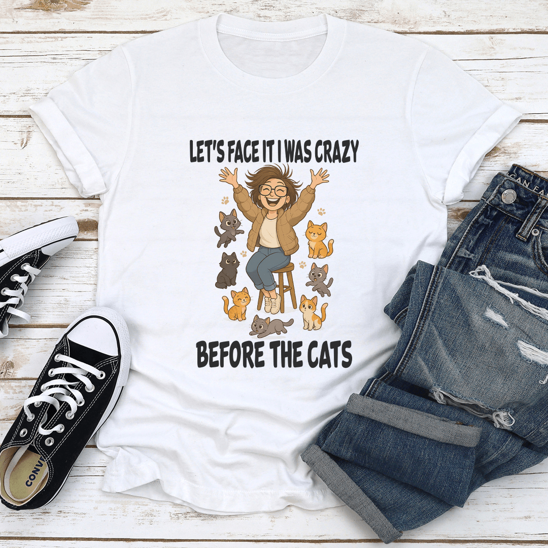 Let's Face It I Was Crazy Before The Cats Tee