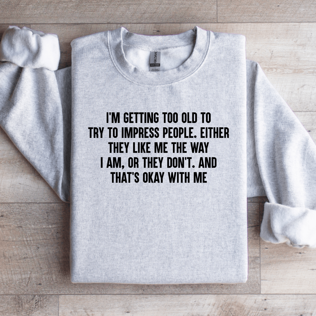 I'm Getting Too Old To Try To Impress People Sweatshirt