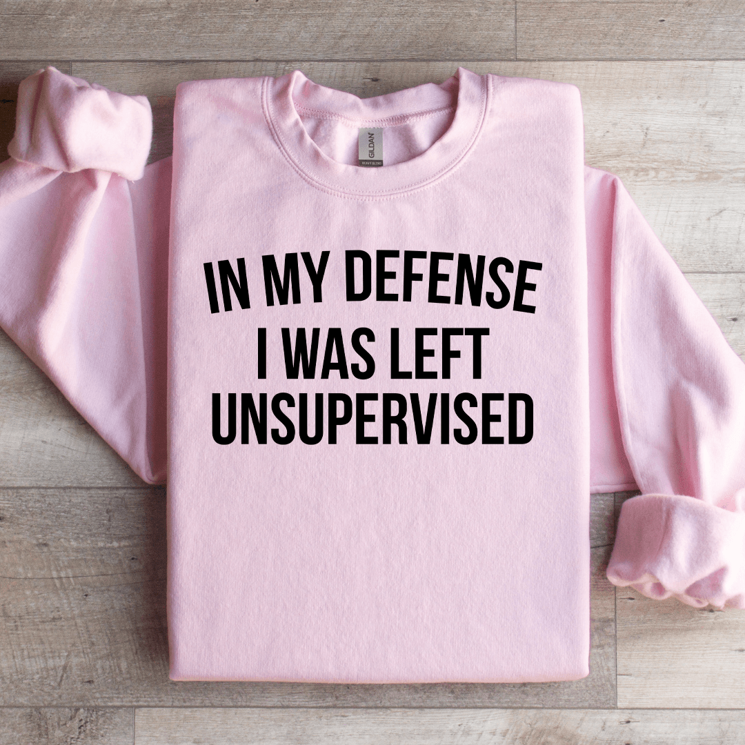 In My Defense I Was Left Unsupervised Sweatshirt