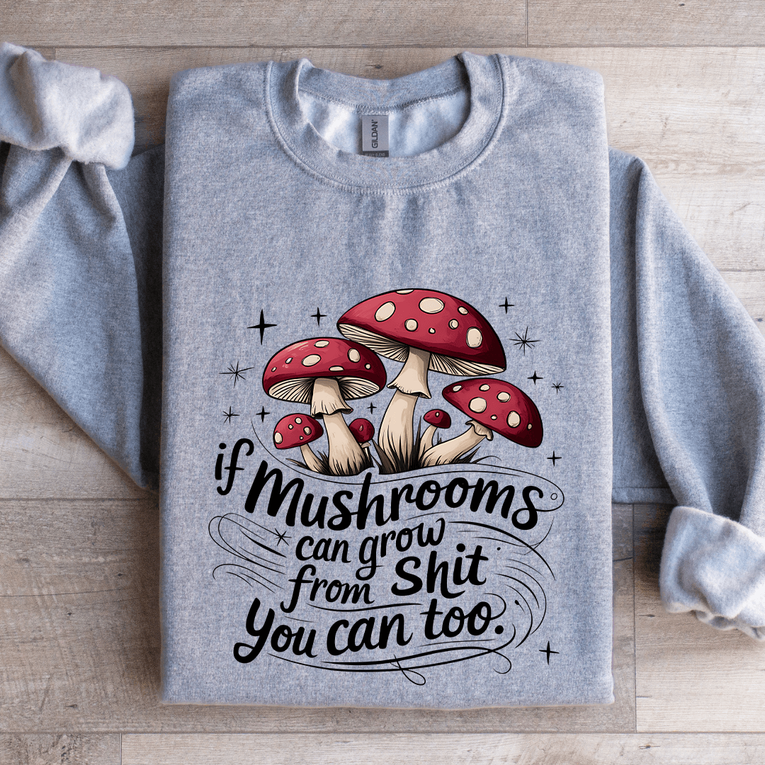 If Mushrooms Can Grow From S-it Sweatshirt