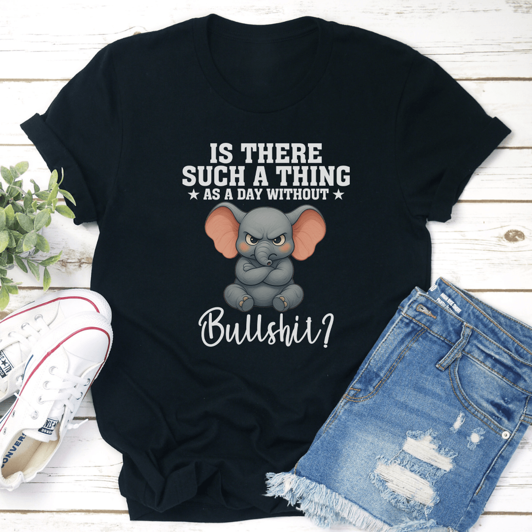 Is There Such A Thing As A Day Without Bullshit Tee