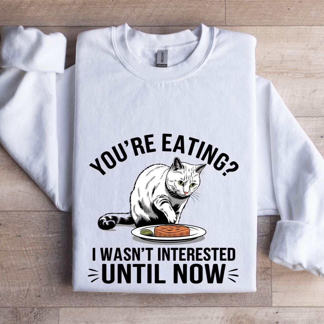 You're Eating I Wasn't Interested Until Now Sweatshirt