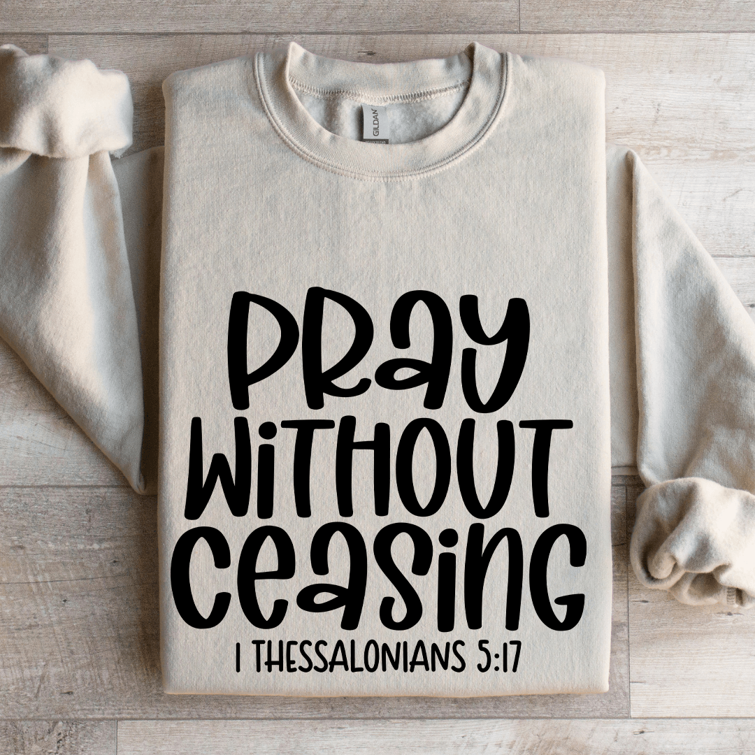Pray Without Ceasing I Thessalonians 517 Sweatshirt