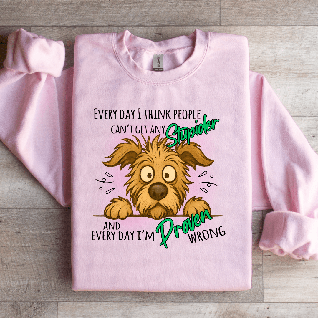 Every Day I Think People Cant Get Any Stupider Sweatshirt