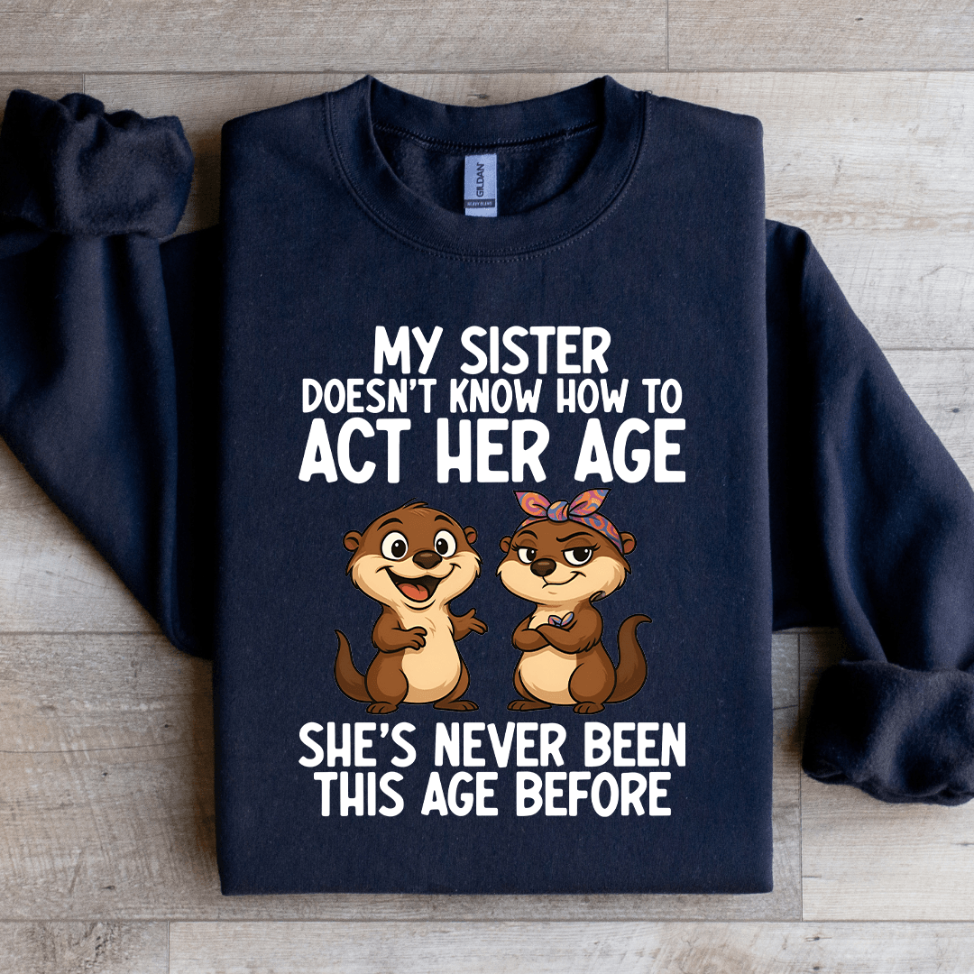 My Sister Doesn't Know How To Act Her Age Sweatshirt