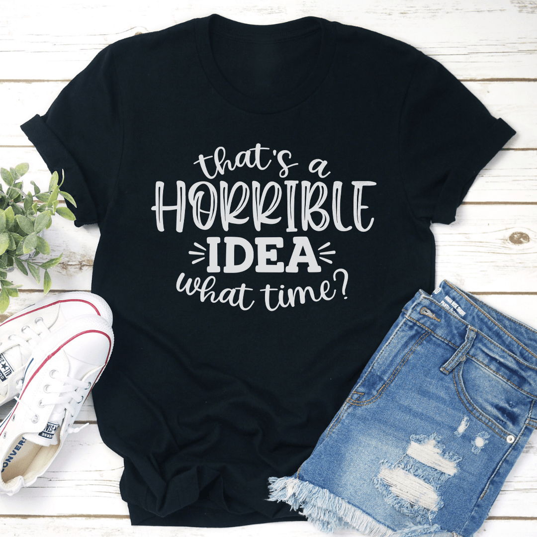 That A Horrible IDEA What Time Tee