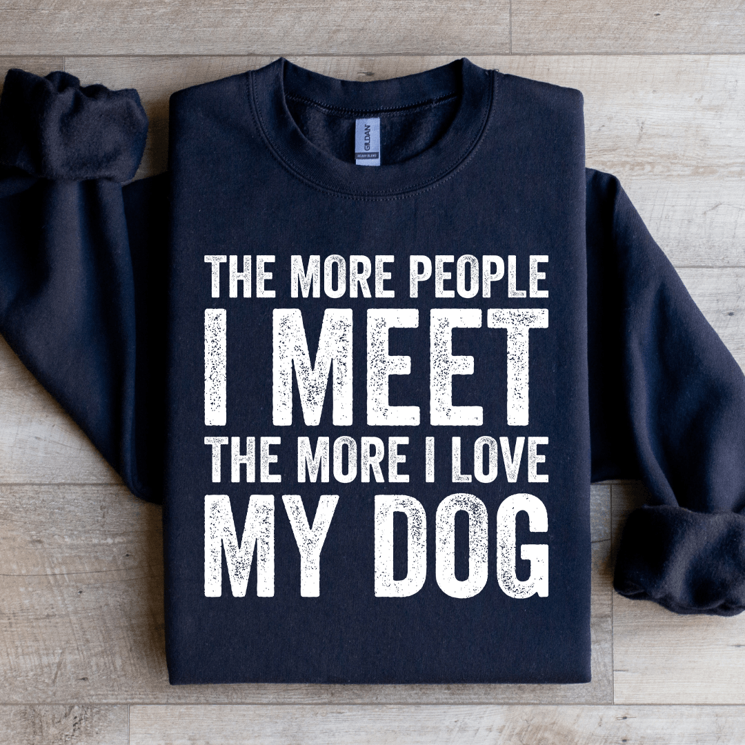 The More People I Meet The More I Love My Dog Sweatshirt
