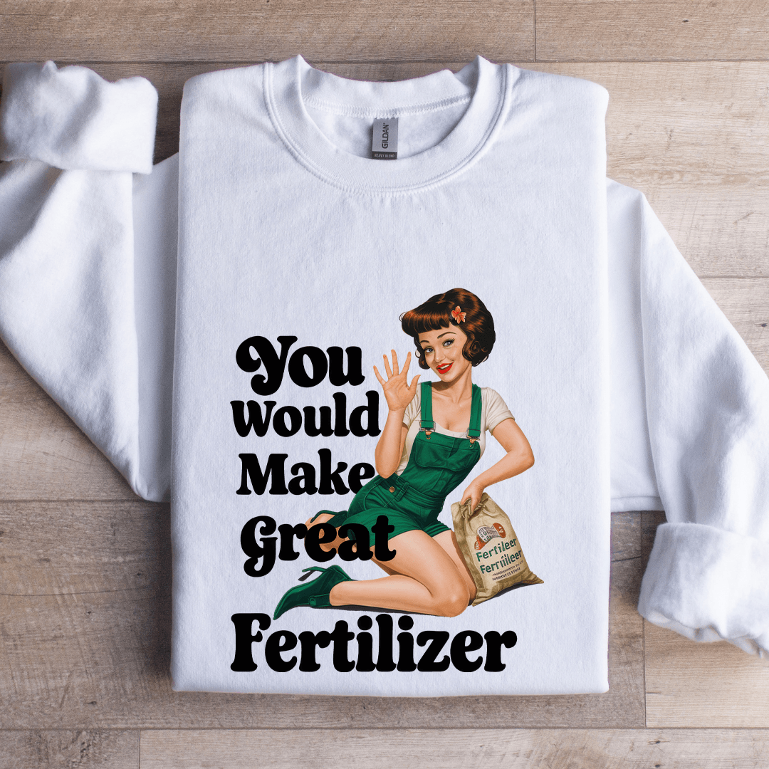 You Would Make Great Fertilizer Sweatshirt