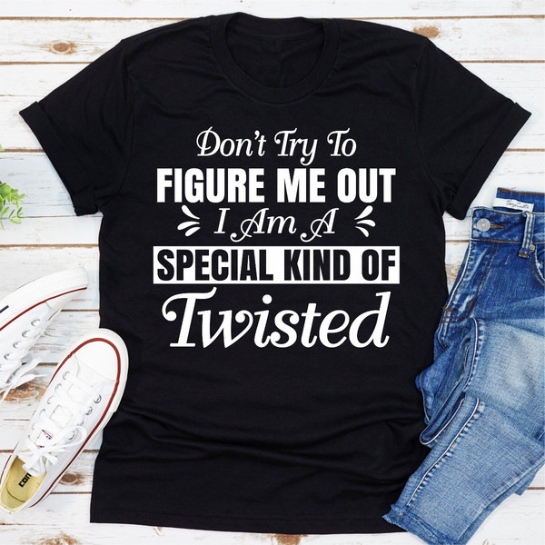 Don't Try To Figure Me Out I'm A Special Kind Of Twisted