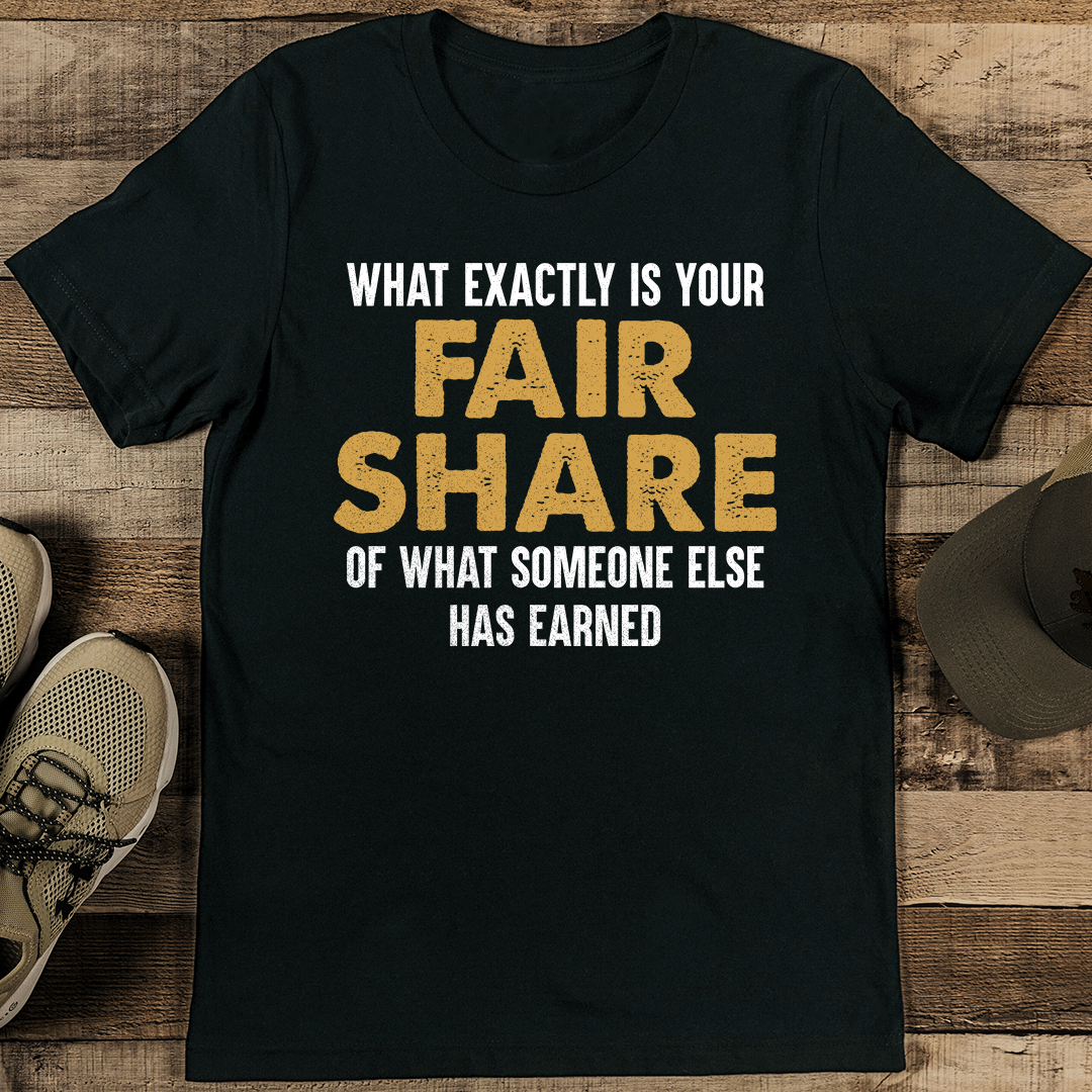 What Exactly Is Your Fair Share Of What Someone Else Has Earned Tee