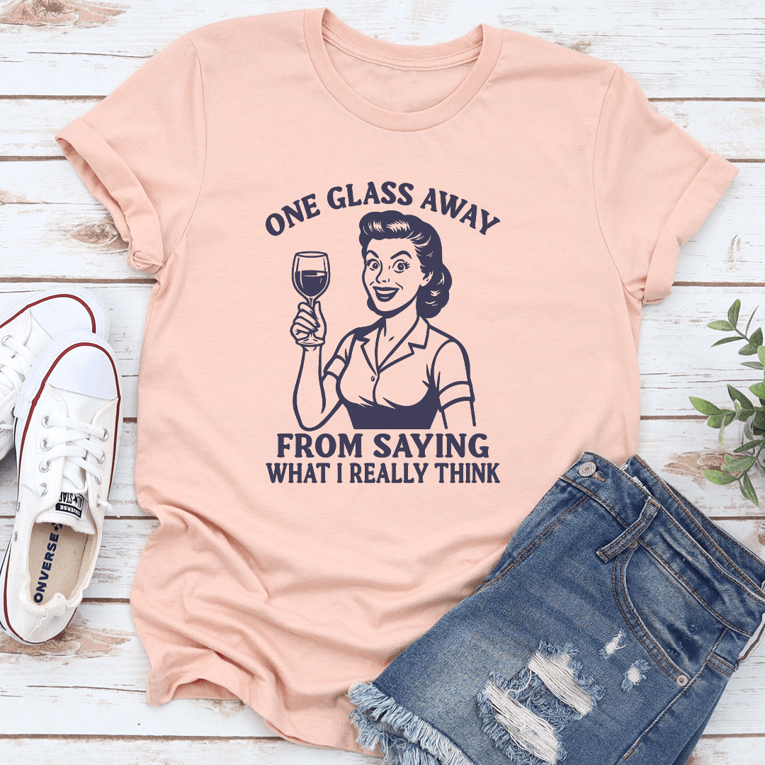One Glass Away From Saying What I Really Think Tee