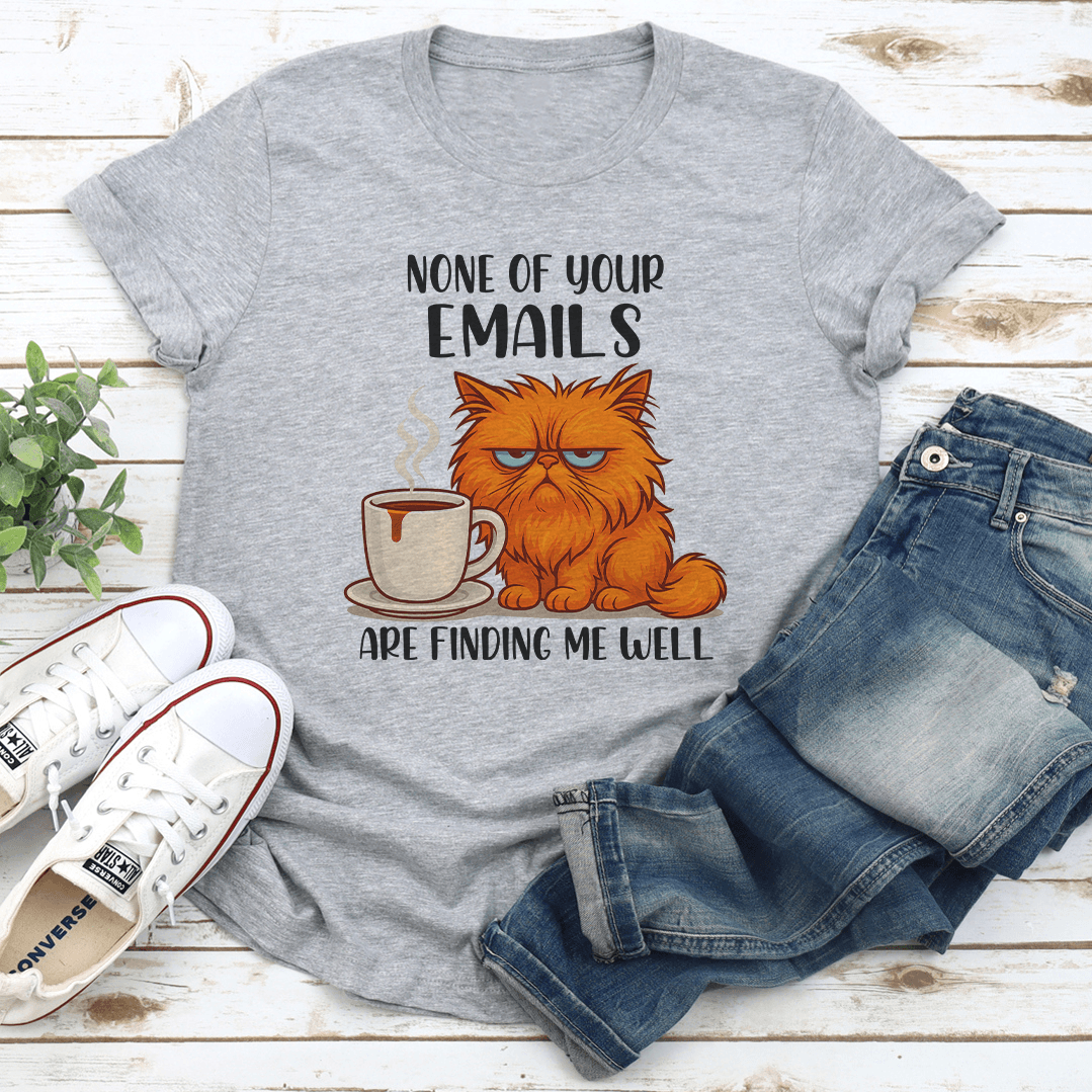 None Of Your Emails Are Finding Me Well Tee