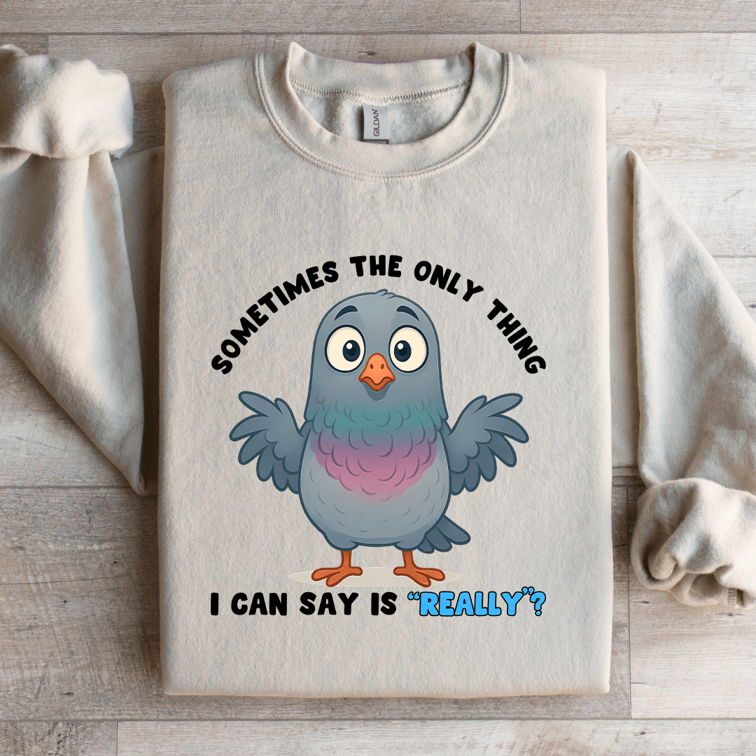Sometimes The Only Thing I Can Say Is Really Sweatshirt