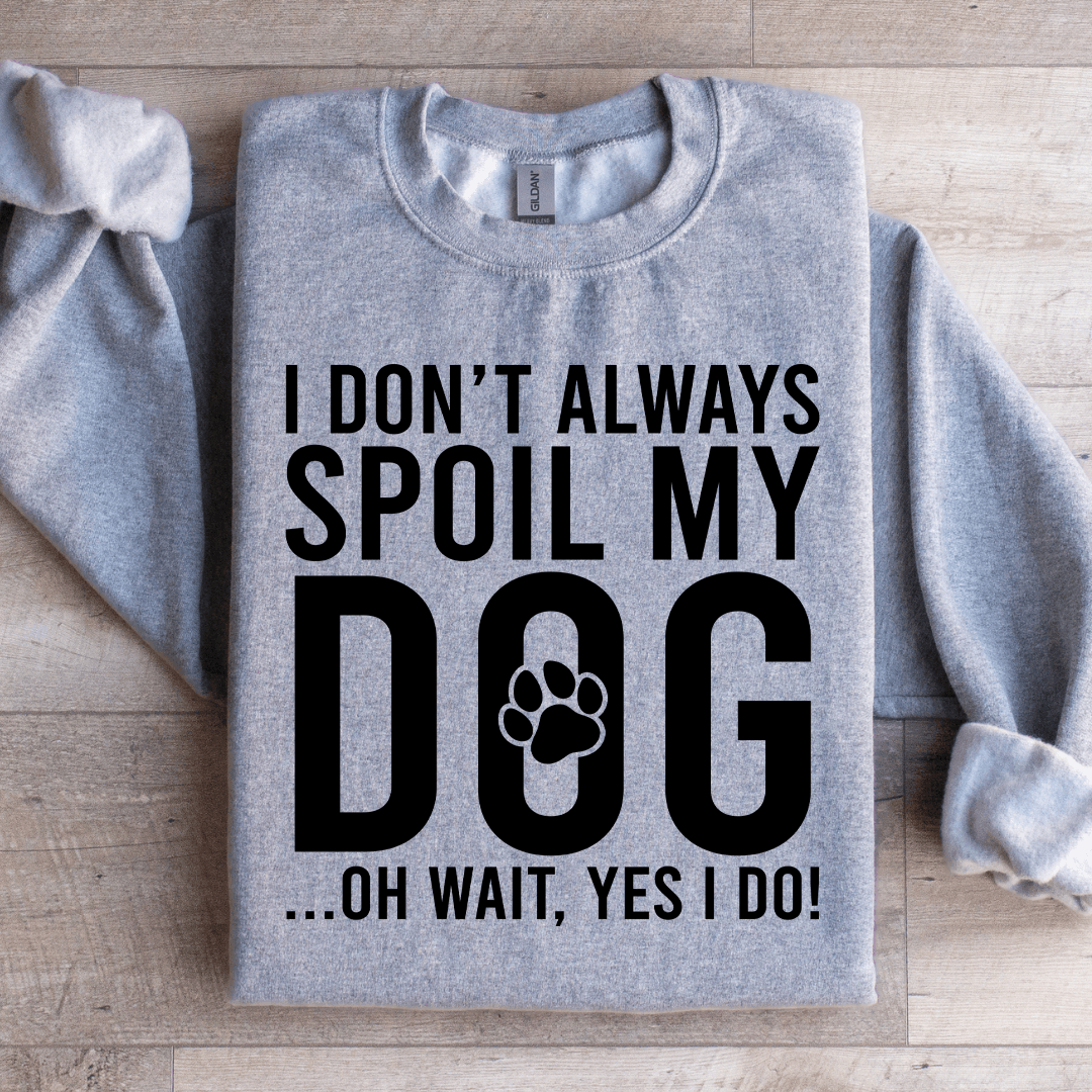 I Don't Always Spoil My Dog Sweatshirt