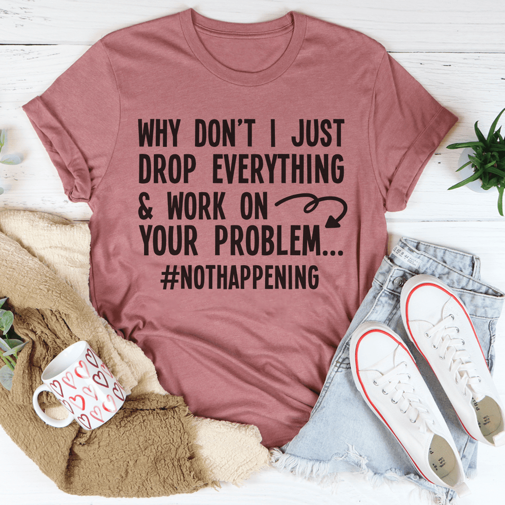 Why Don't I Just Drop Everything Tee