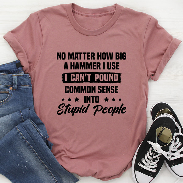 I Can't Pound Common Sense Into Stupid People Tee