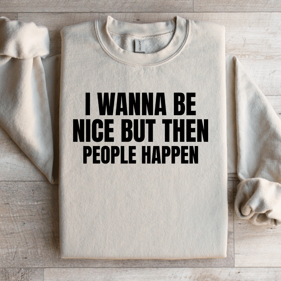 I Wanna Be Nice But Then People Happen Sweatshirt