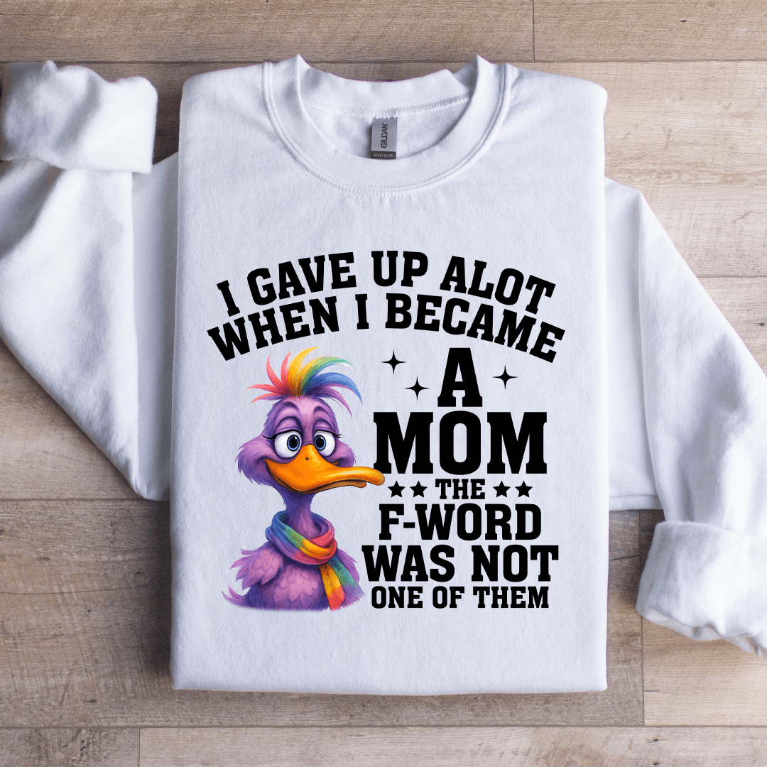 I Gave Up Alot When I Became A Mom Sweatshirt