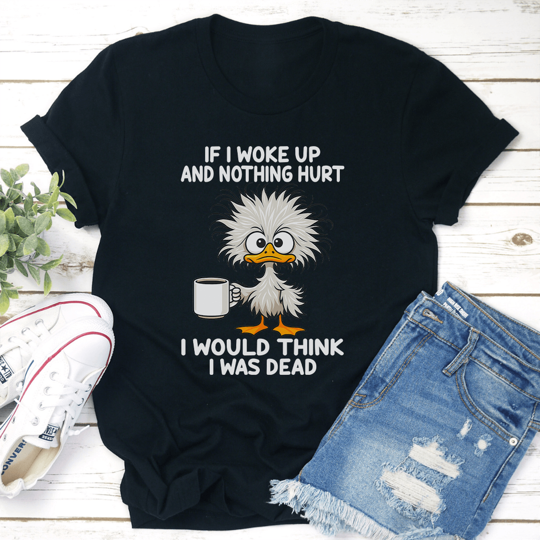 If I Woke Up And Nothing Hurt I Would Think I Was Dead Tee